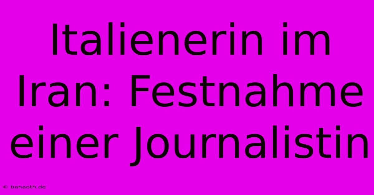 Italienerin Im Iran: Festnahme Einer Journalistin