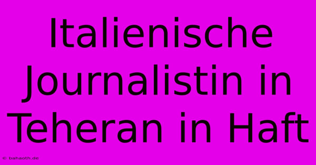 Italienische Journalistin In Teheran In Haft