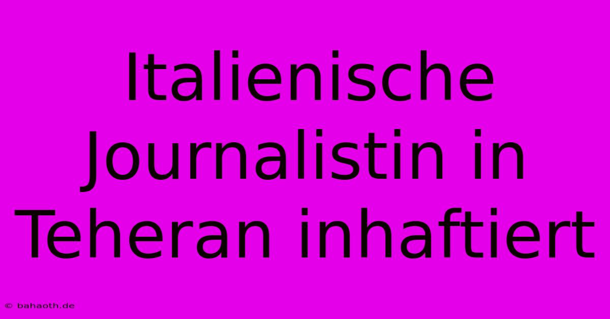 Italienische Journalistin In Teheran Inhaftiert