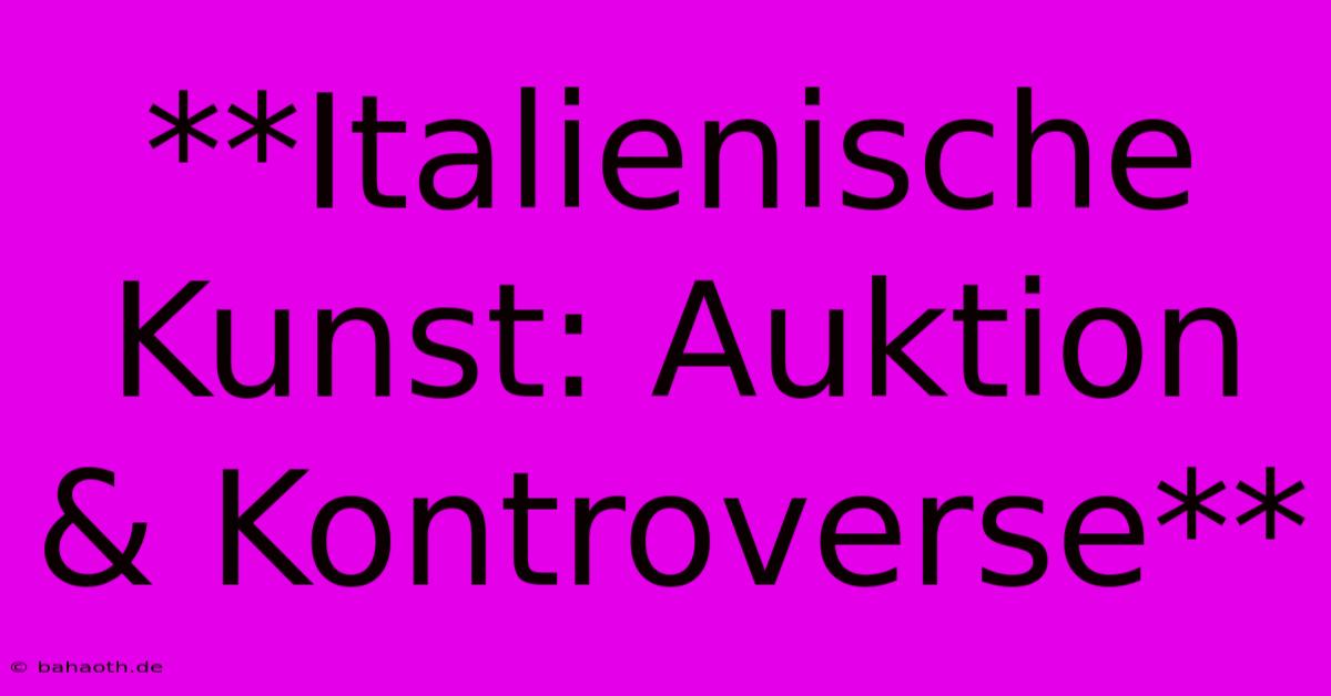 **Italienische Kunst: Auktion & Kontroverse**