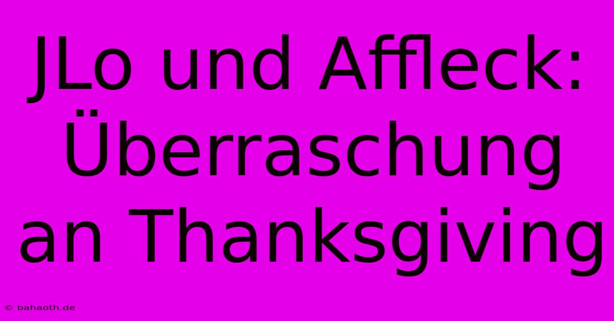 JLo Und Affleck: Überraschung An Thanksgiving