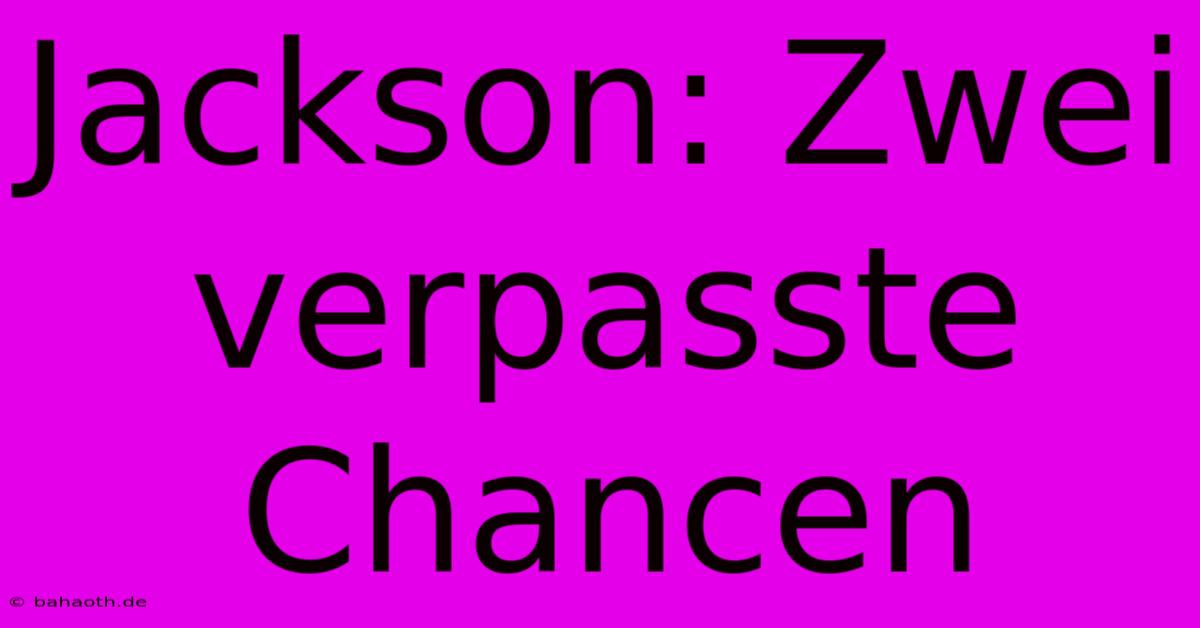 Jackson: Zwei Verpasste Chancen