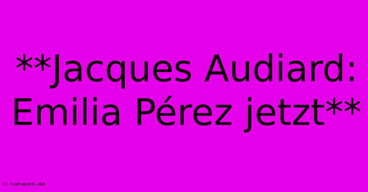 **Jacques Audiard: Emilia Pérez Jetzt**