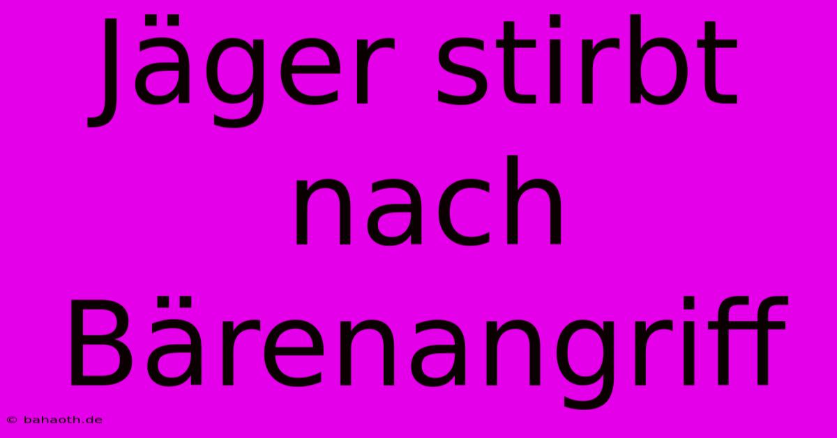 Jäger Stirbt Nach Bärenangriff