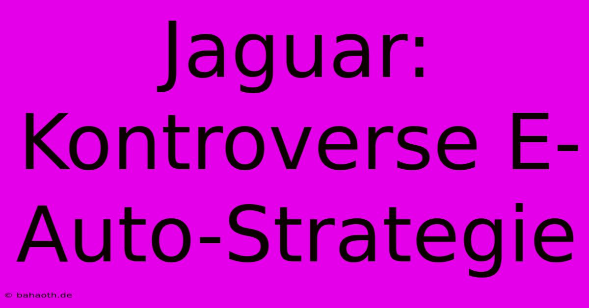 Jaguar: Kontroverse E-Auto-Strategie