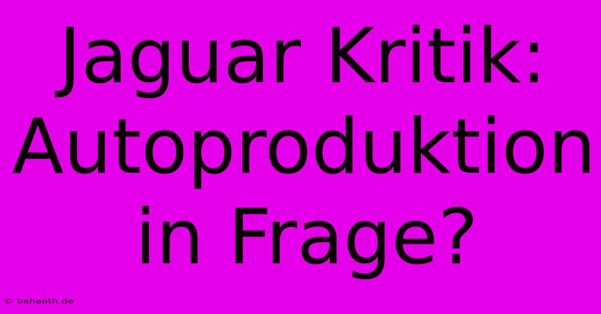 Jaguar Kritik:  Autoproduktion In Frage?