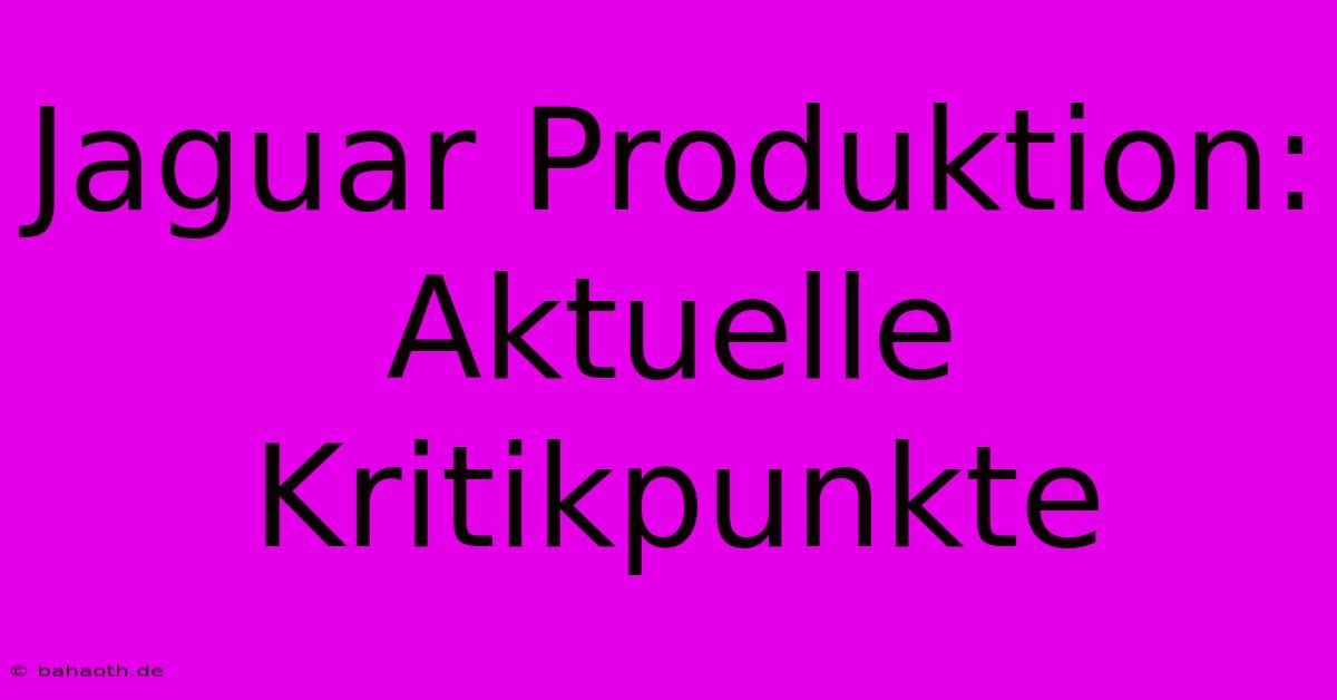 Jaguar Produktion:  Aktuelle Kritikpunkte