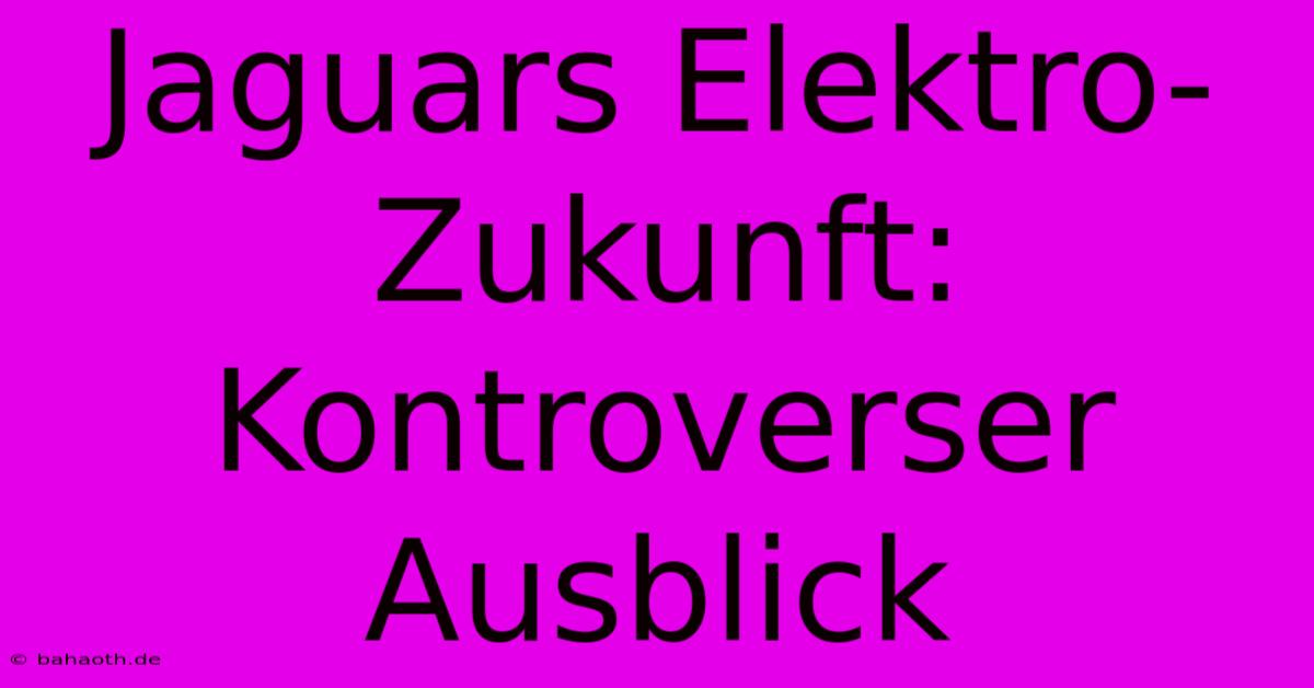 Jaguars Elektro-Zukunft: Kontroverser Ausblick