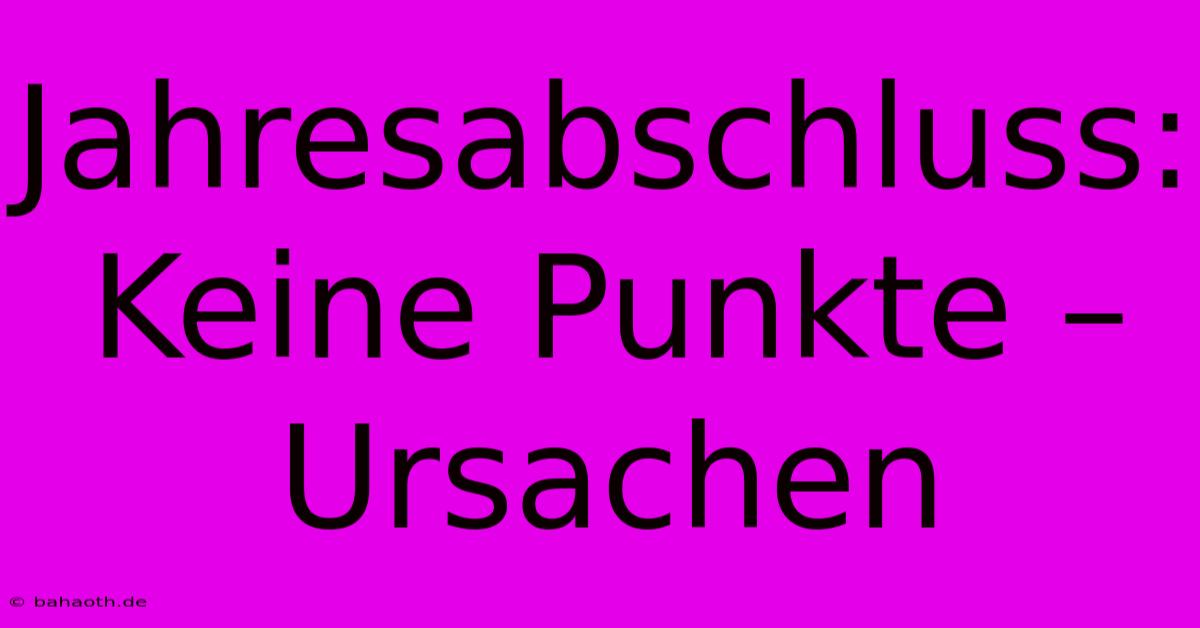 Jahresabschluss: Keine Punkte – Ursachen