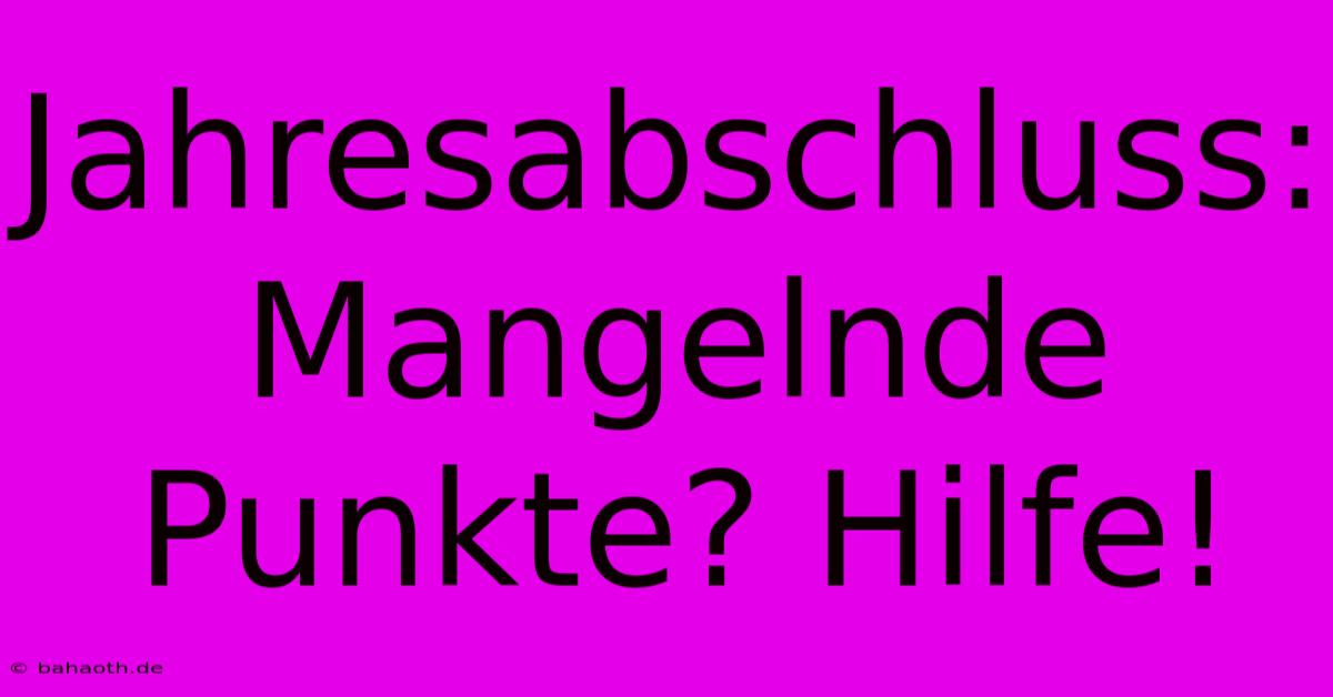 Jahresabschluss: Mangelnde Punkte? Hilfe!