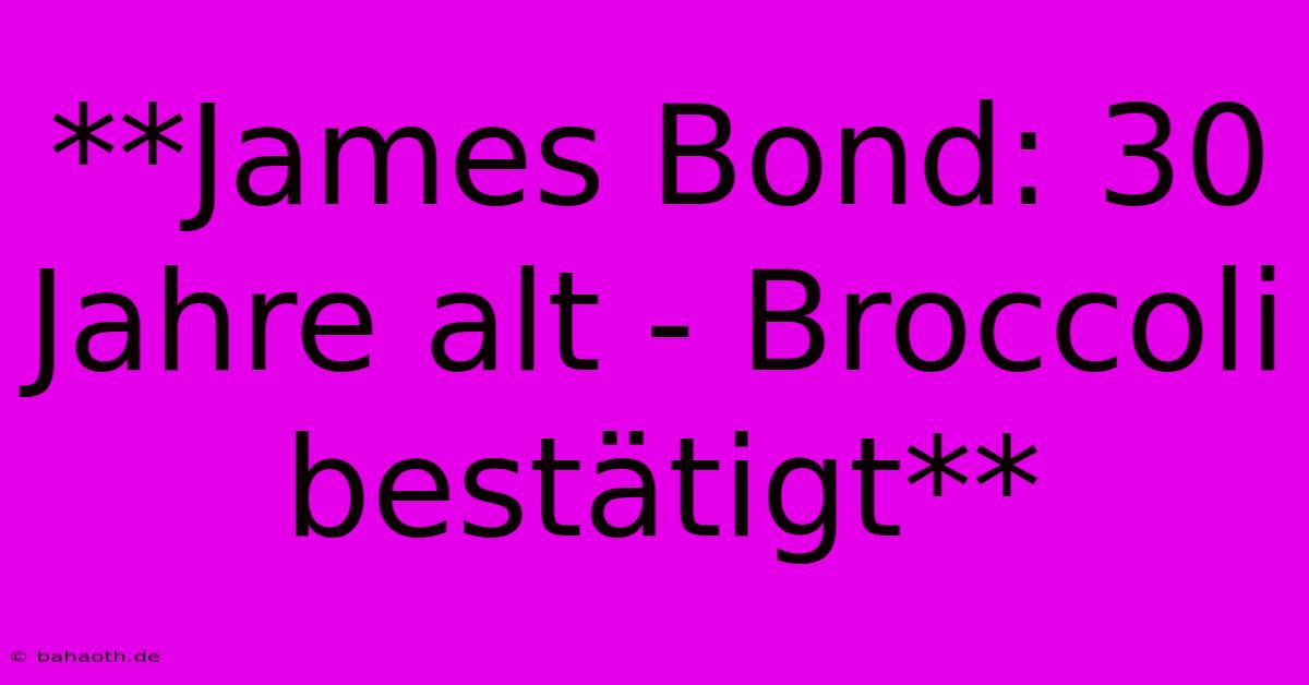 **James Bond: 30 Jahre Alt - Broccoli Bestätigt**