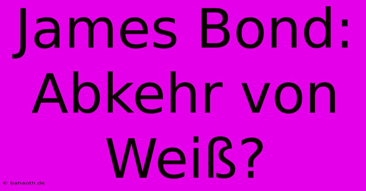 James Bond:  Abkehr Von Weiß?