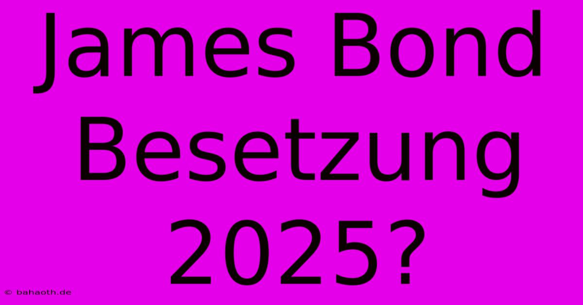 James Bond Besetzung 2025?