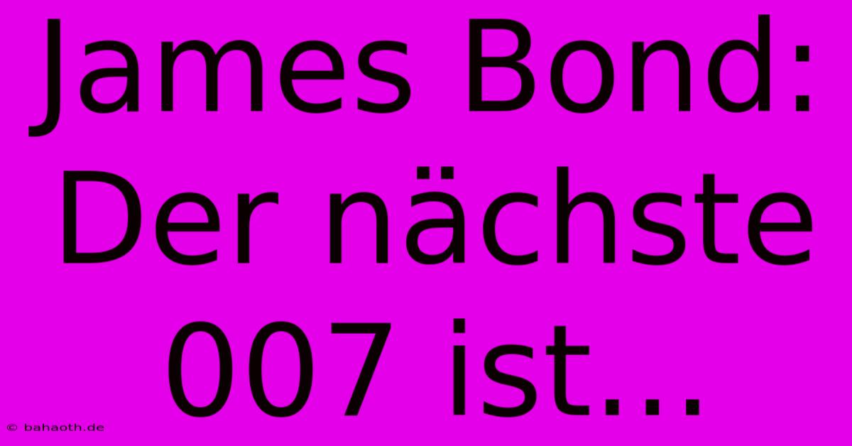 James Bond:  Der Nächste 007 Ist...