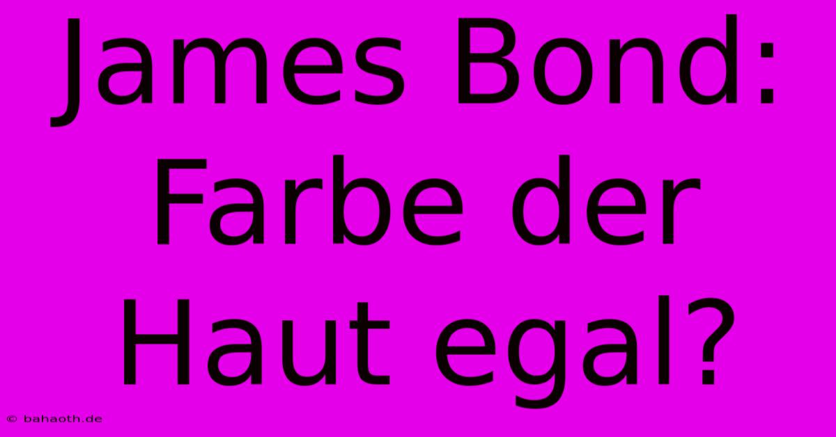 James Bond:  Farbe Der Haut Egal?