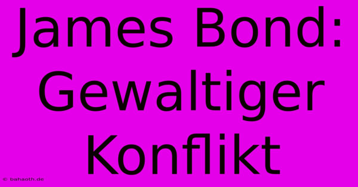 James Bond: Gewaltiger Konflikt