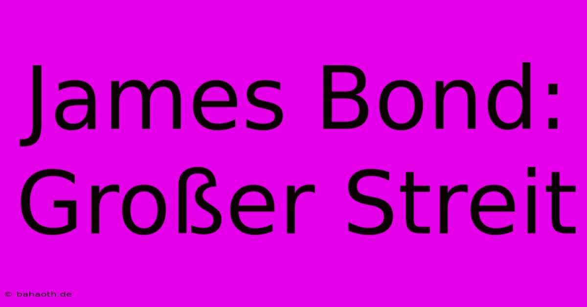 James Bond:  Großer Streit