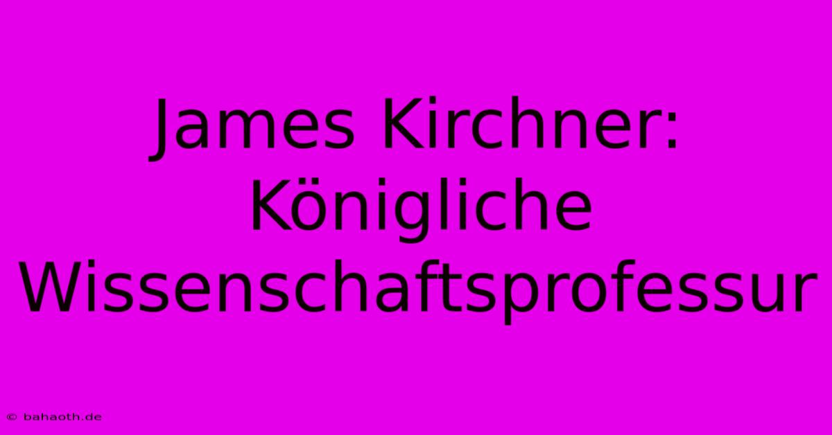 James Kirchner: Königliche Wissenschaftsprofessur