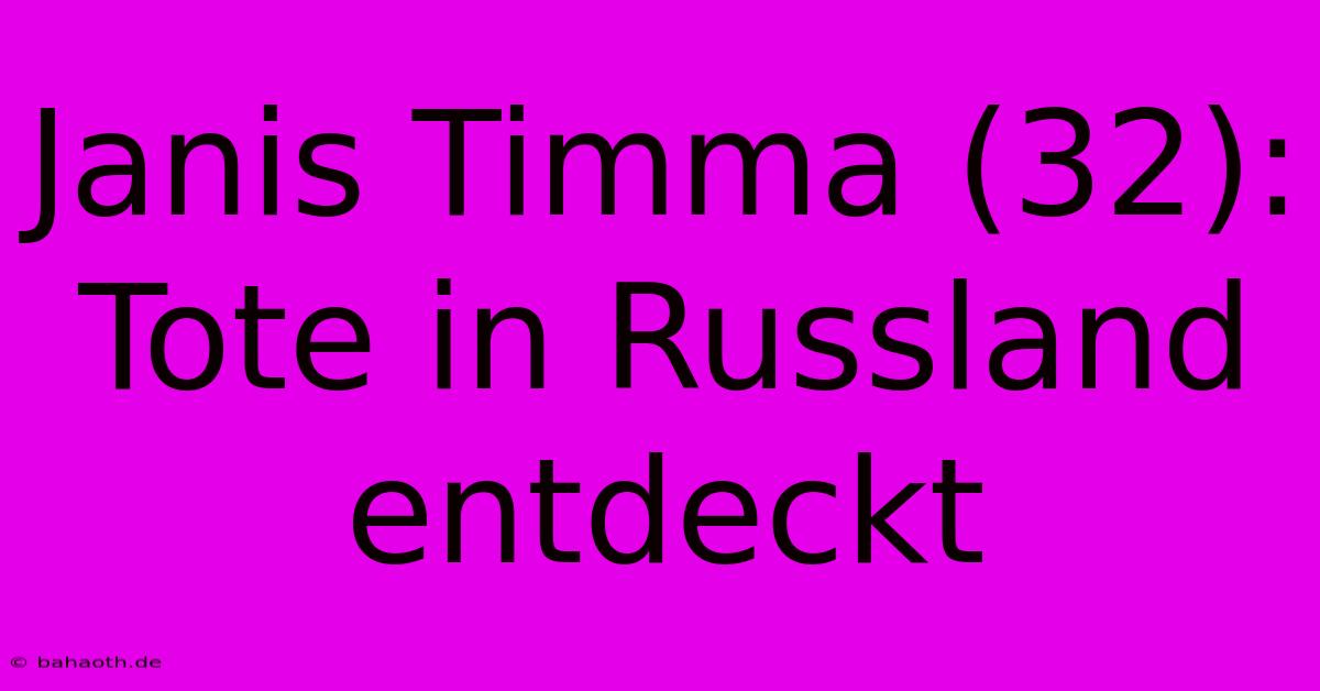 Janis Timma (32): Tote In Russland Entdeckt