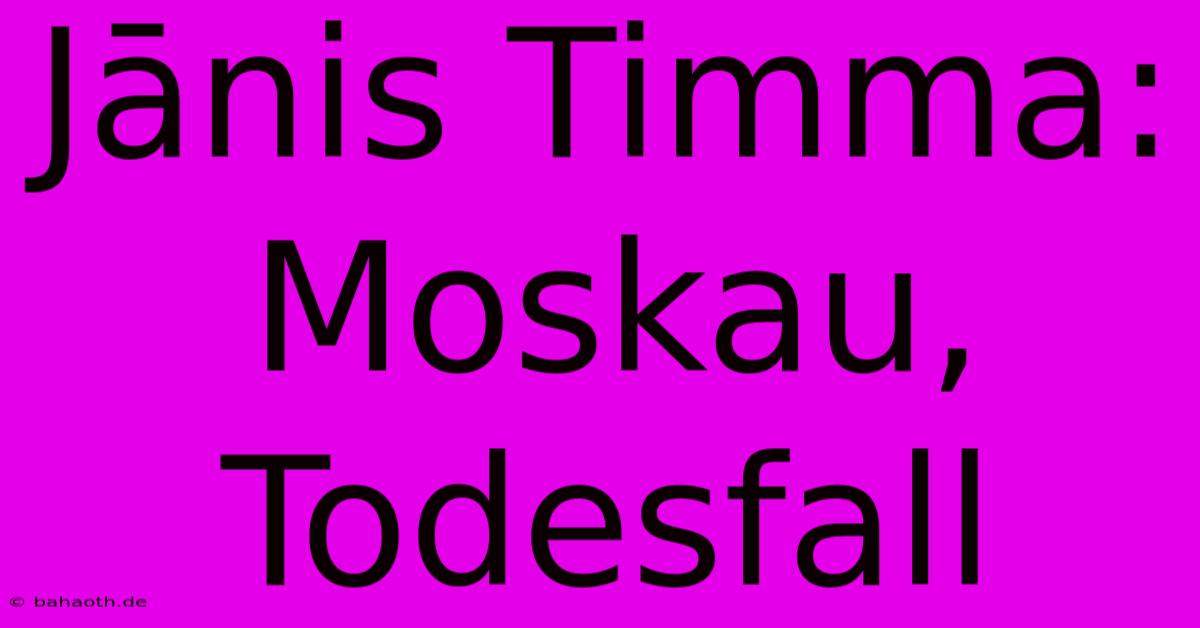 Jānis Timma: Moskau, Todesfall