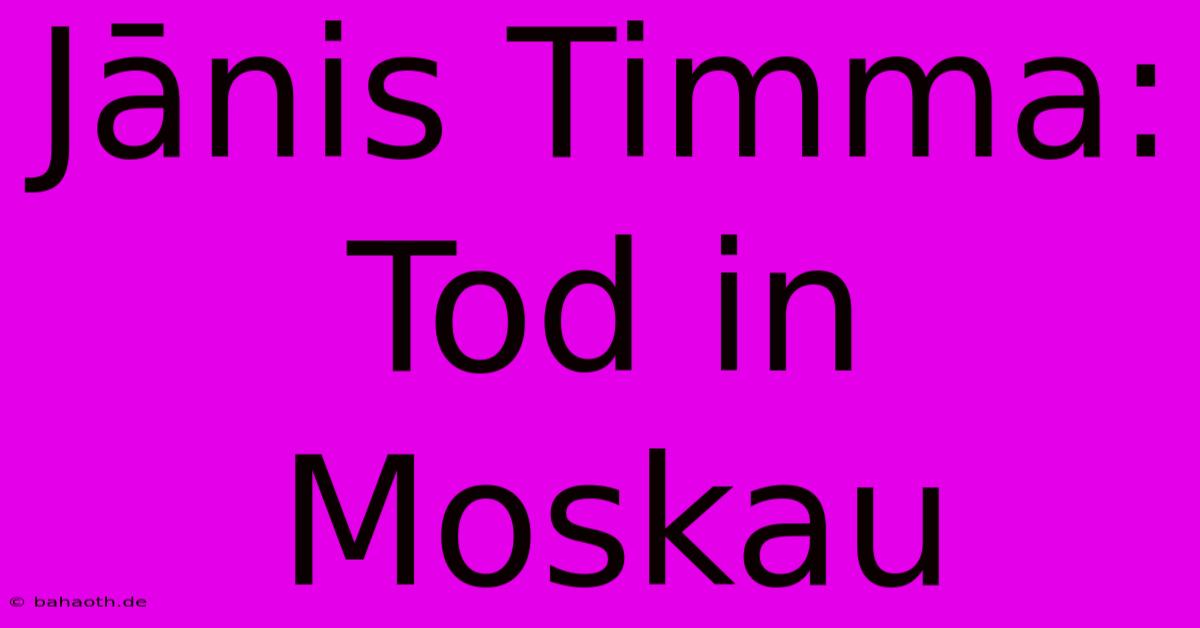 Jānis Timma: Tod In Moskau