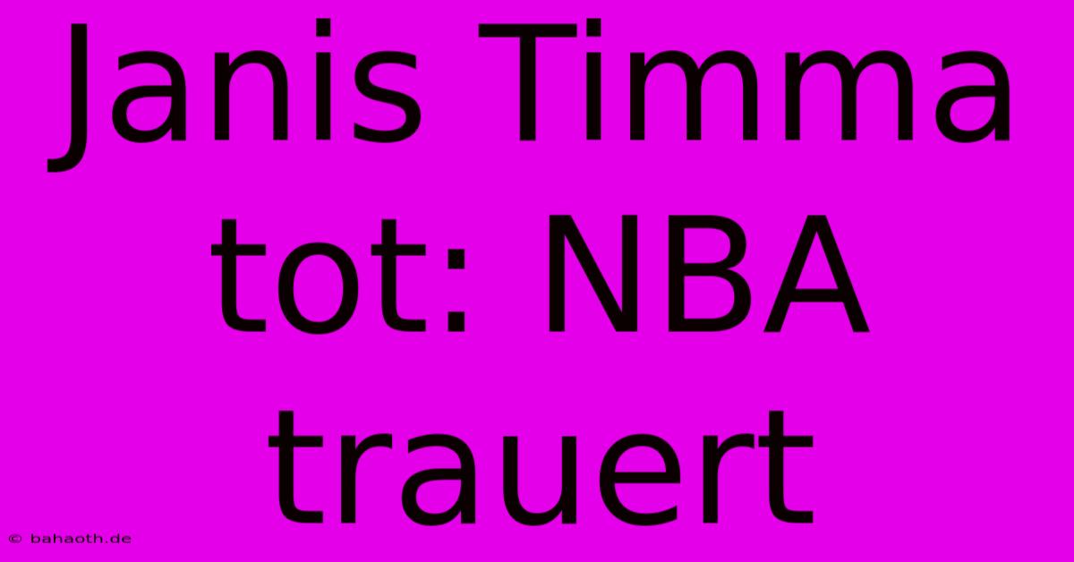 Janis Timma Tot: NBA Trauert