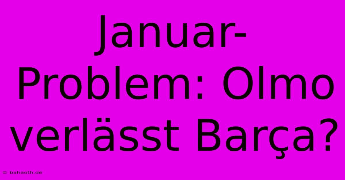 Januar-Problem: Olmo Verlässt Barça?