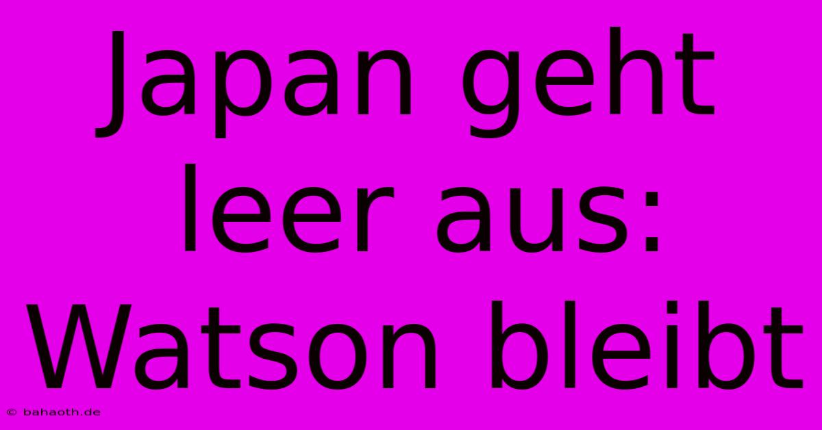 Japan Geht Leer Aus: Watson Bleibt