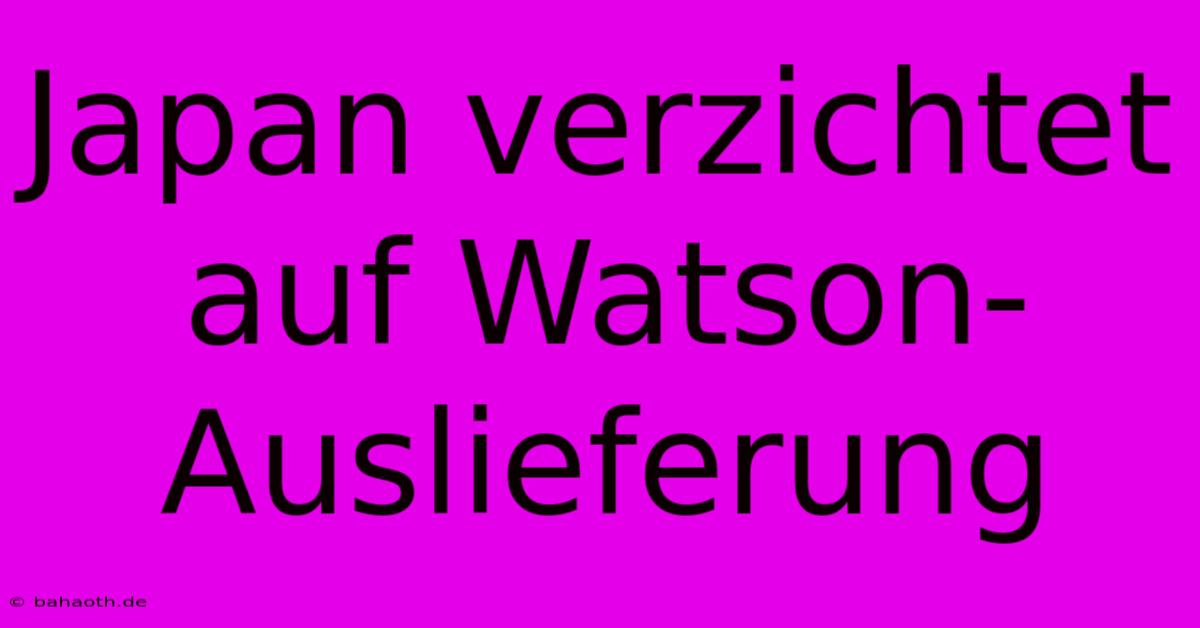 Japan Verzichtet Auf Watson-Auslieferung