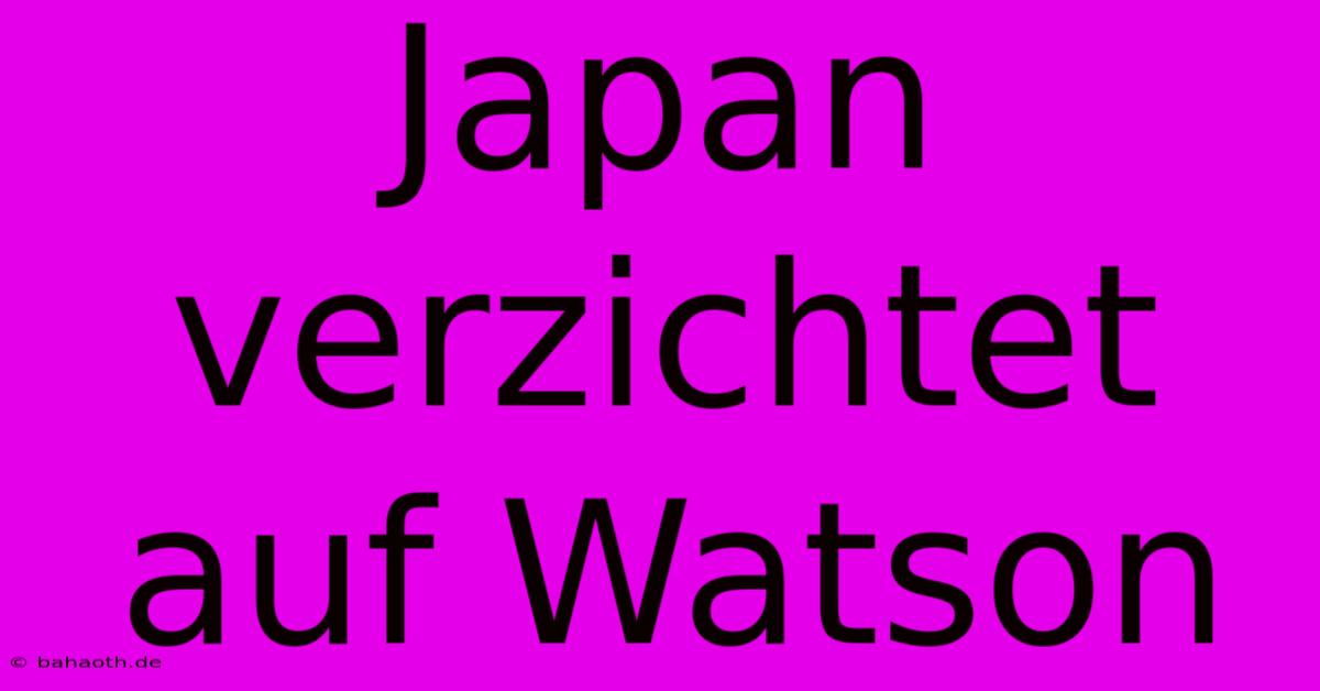 Japan Verzichtet Auf Watson