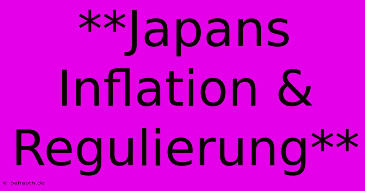 **Japans Inflation & Regulierung**