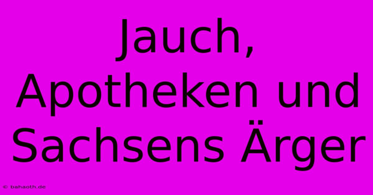 Jauch, Apotheken Und Sachsens Ärger