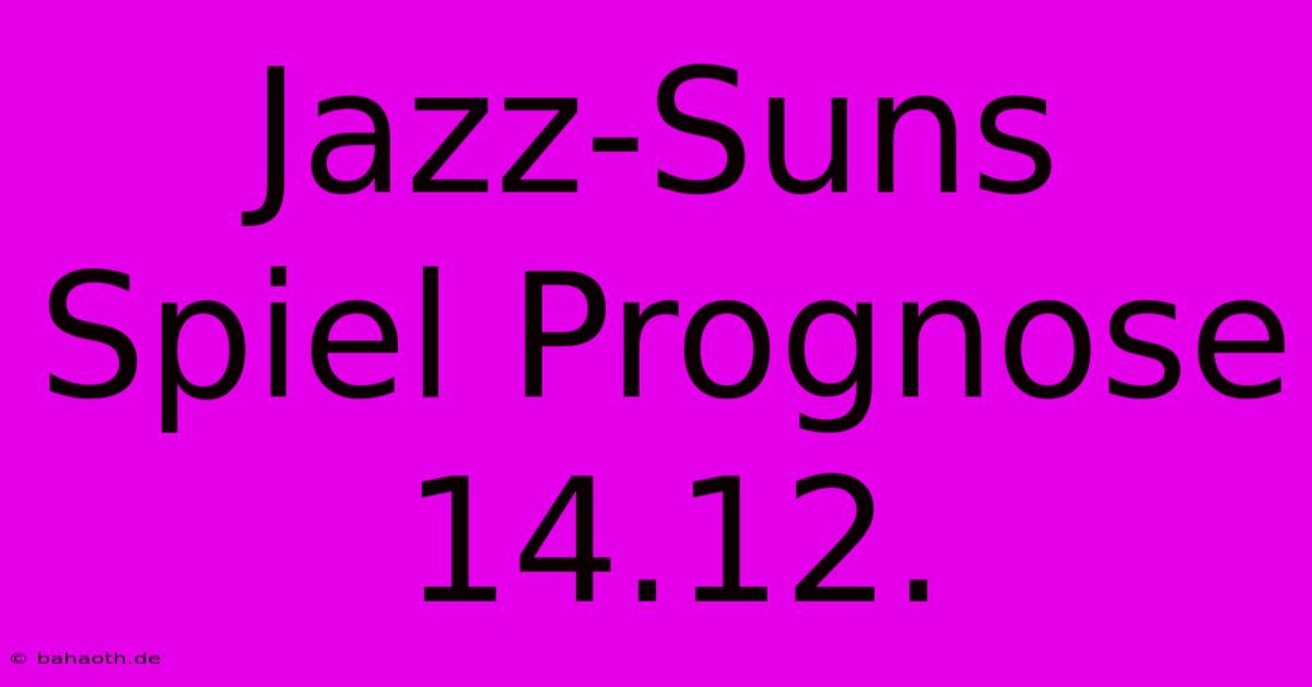 Jazz-Suns Spiel Prognose 14.12.