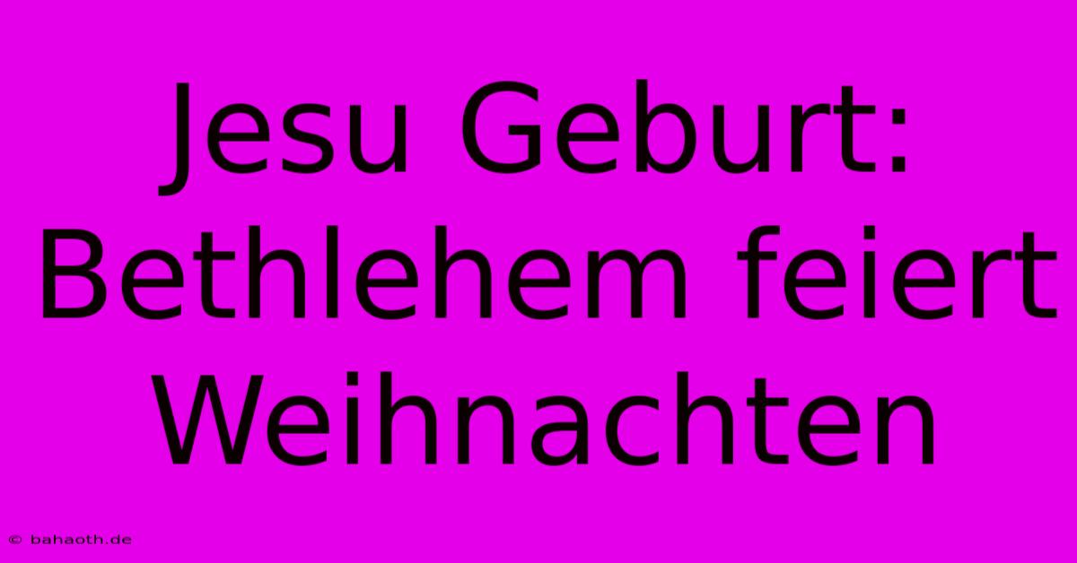 Jesu Geburt: Bethlehem Feiert Weihnachten