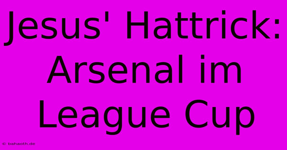 Jesus' Hattrick: Arsenal Im League Cup