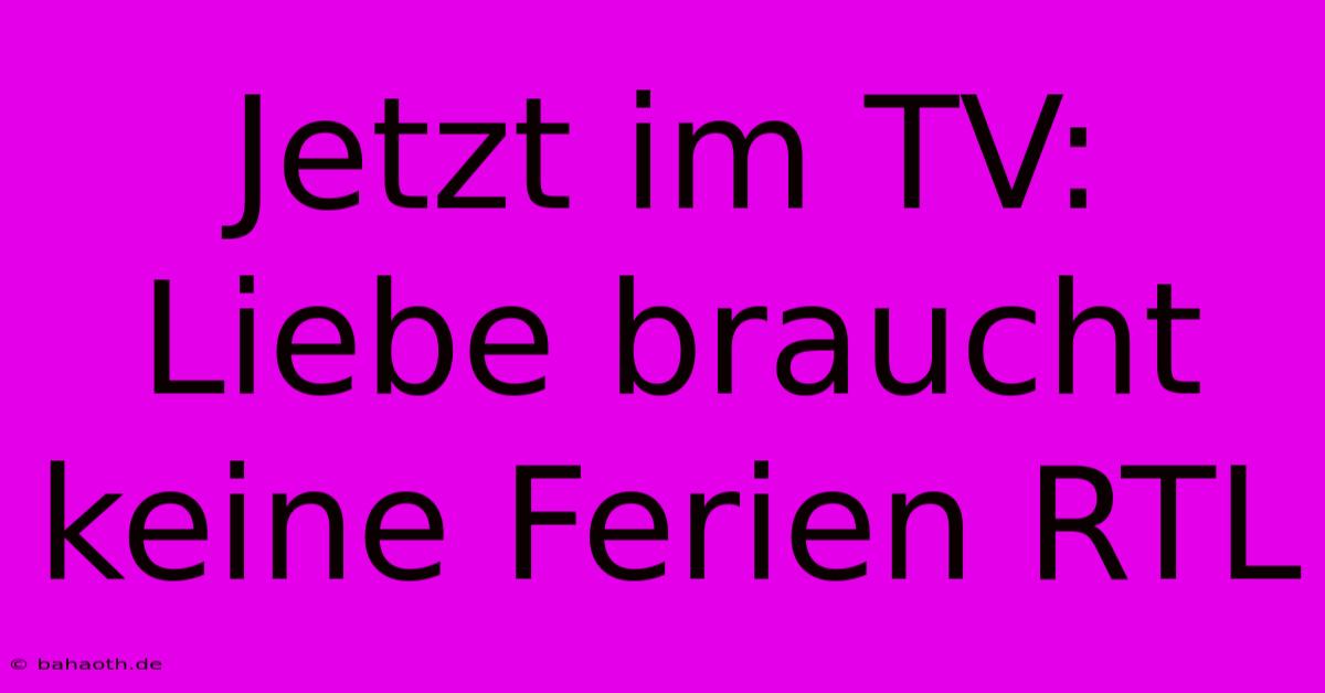 Jetzt Im TV: Liebe Braucht Keine Ferien RTL