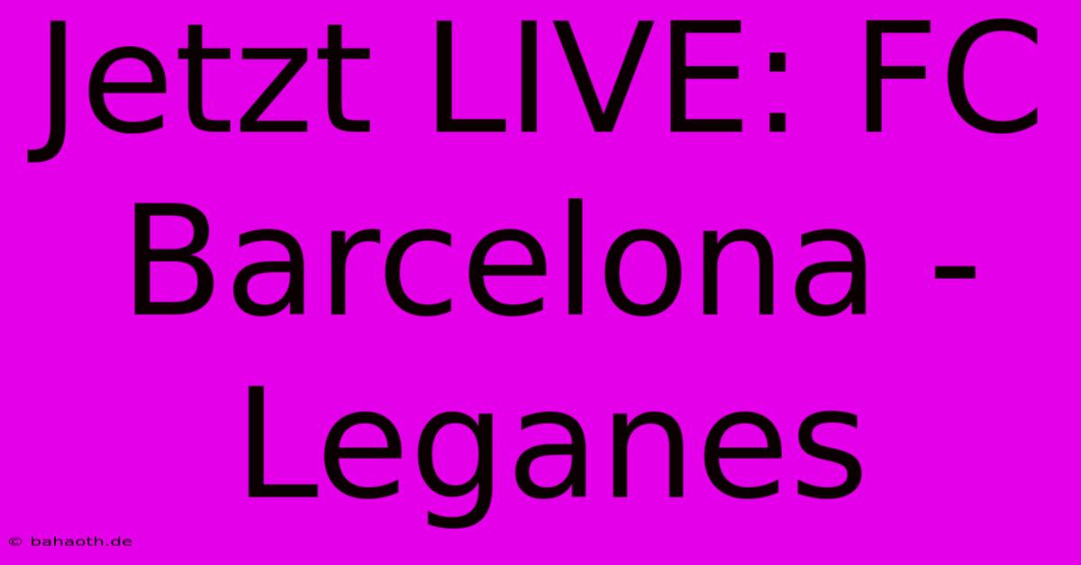 Jetzt LIVE: FC Barcelona - Leganes