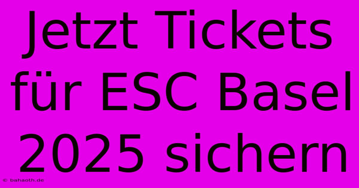 Jetzt Tickets Für ESC Basel 2025 Sichern