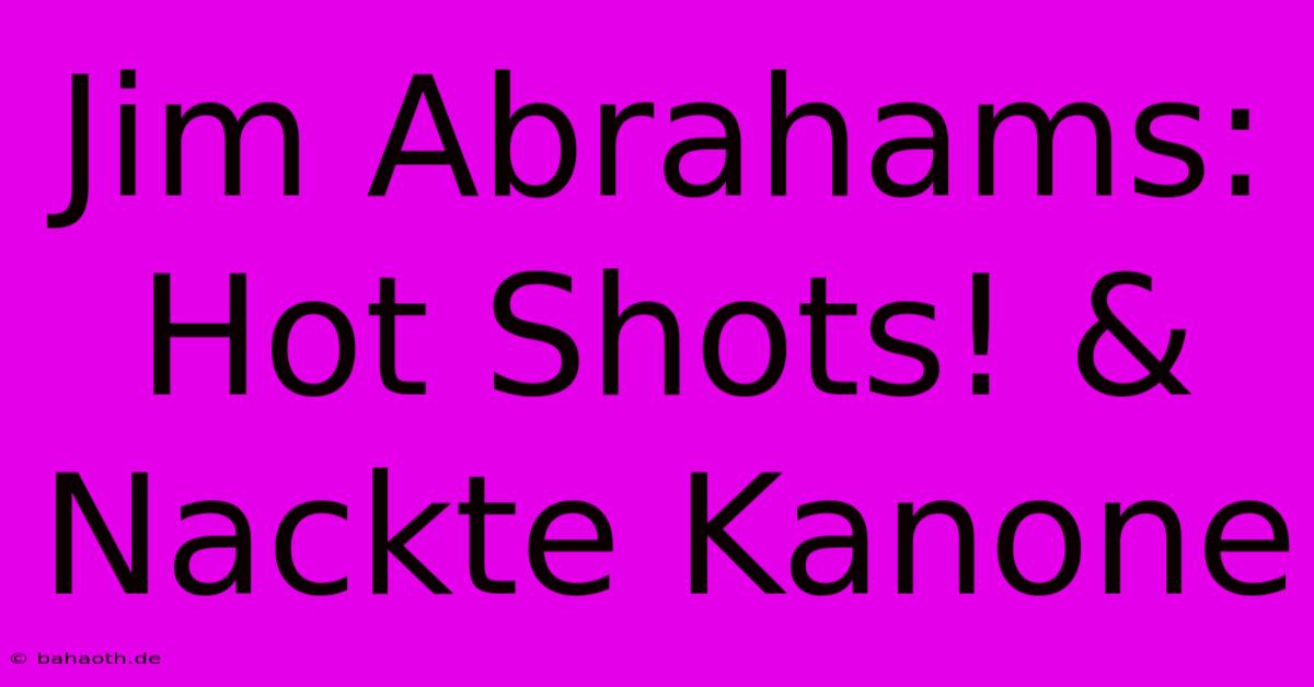 Jim Abrahams: Hot Shots! & Nackte Kanone