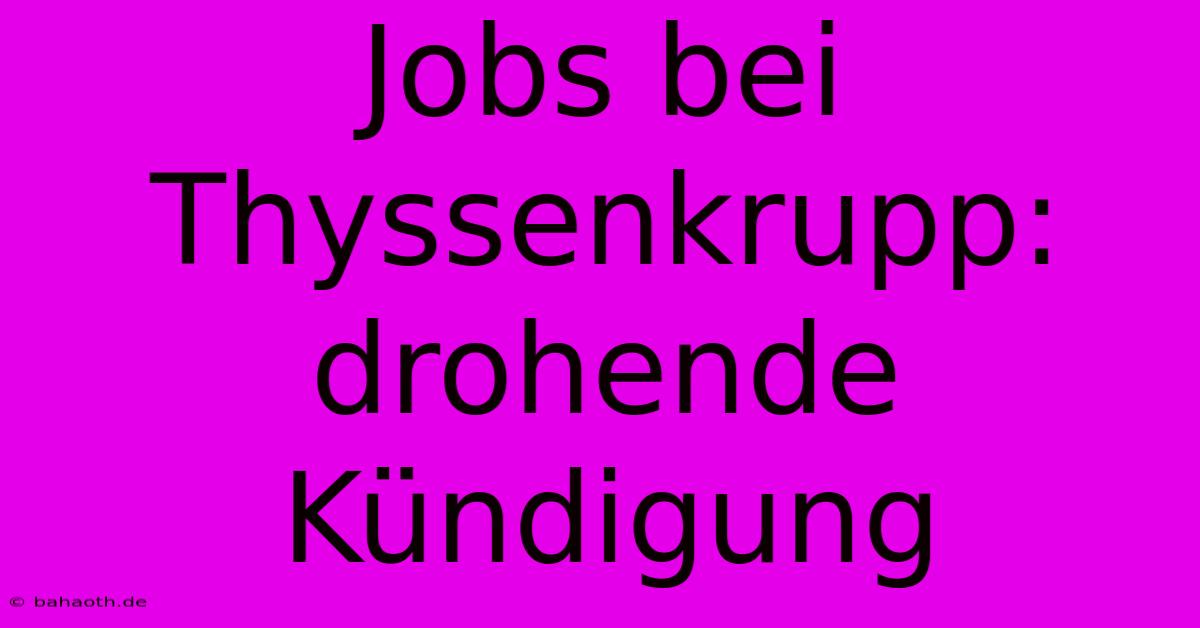 Jobs Bei Thyssenkrupp: Drohende Kündigung