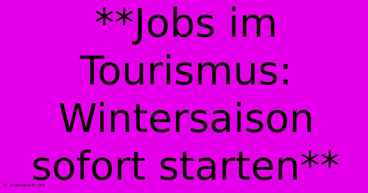 **Jobs Im Tourismus: Wintersaison Sofort Starten**