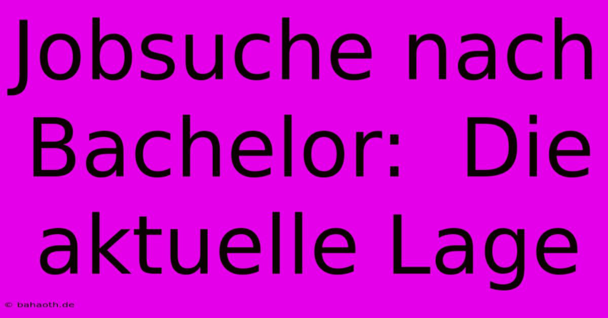 Jobsuche Nach Bachelor:  Die Aktuelle Lage