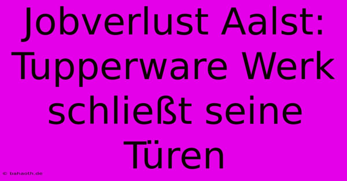 Jobverlust Aalst: Tupperware Werk Schließt Seine Türen