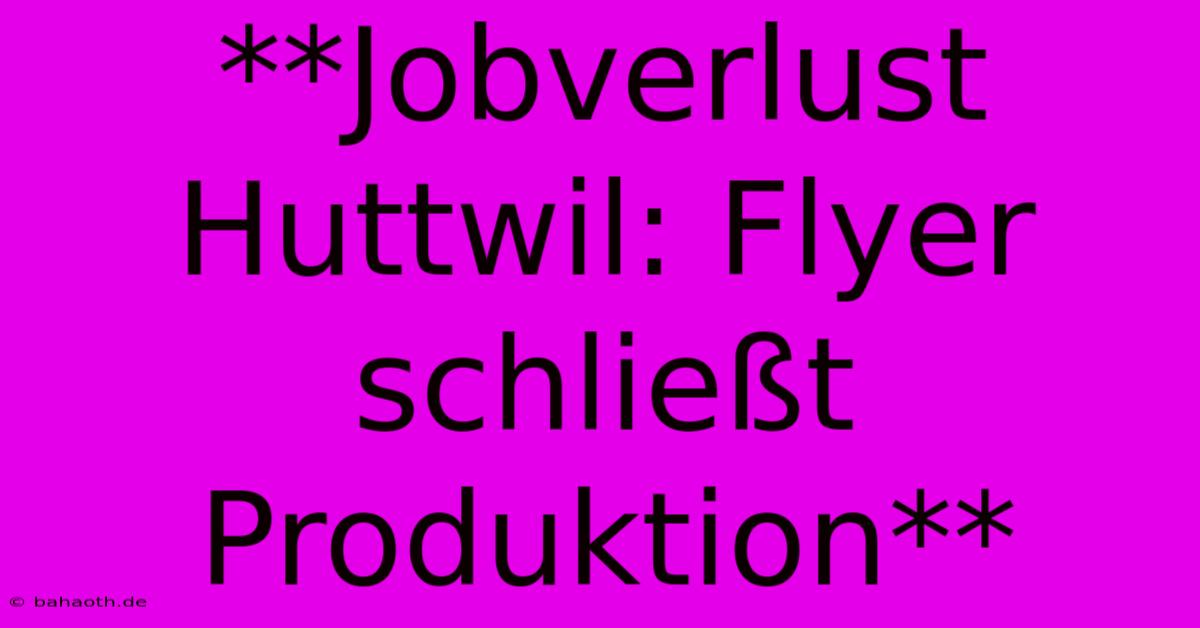 **Jobverlust Huttwil: Flyer Schließt Produktion**