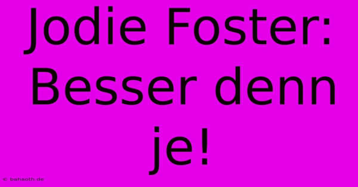 Jodie Foster: Besser Denn Je!