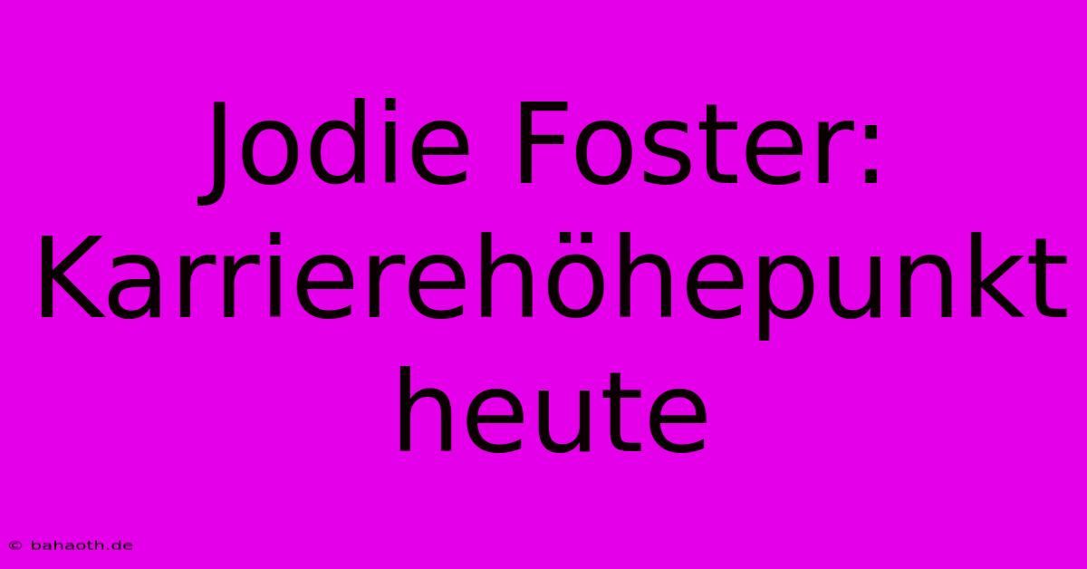 Jodie Foster: Karrierehöhepunkt Heute