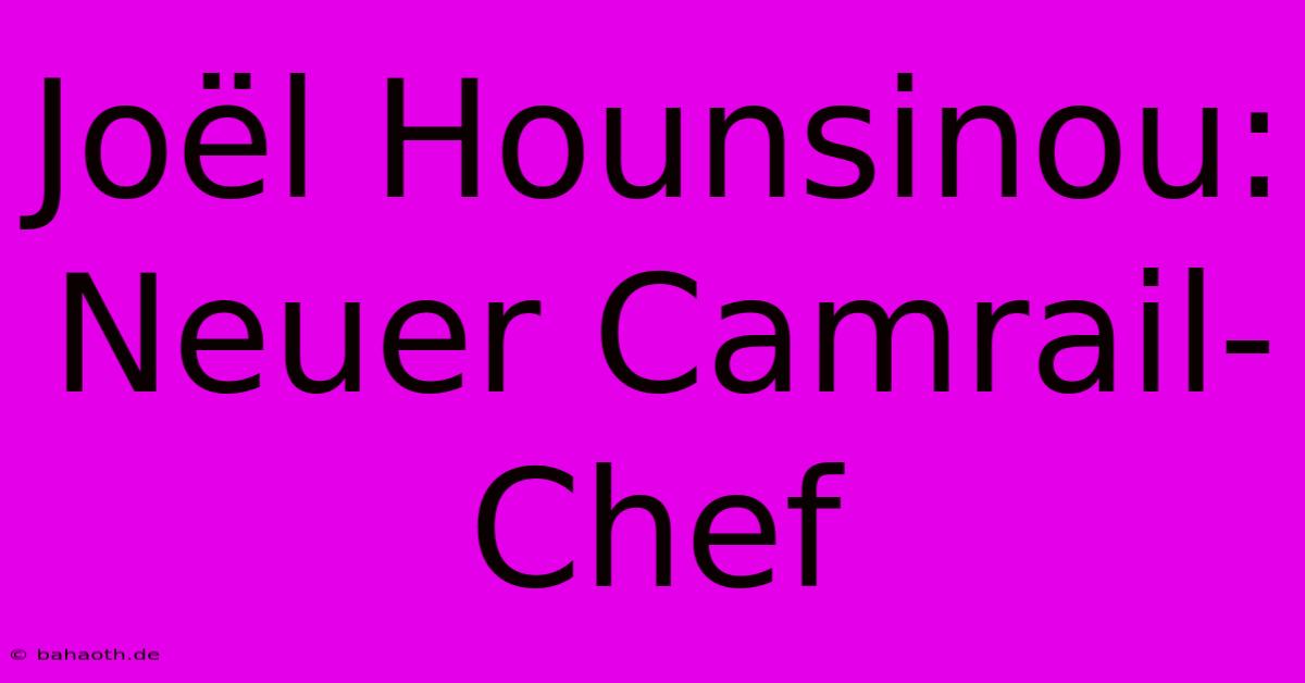 Joël Hounsinou: Neuer Camrail-Chef