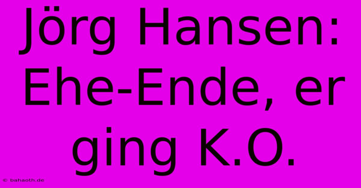 Jörg Hansen:  Ehe-Ende, Er Ging K.O.