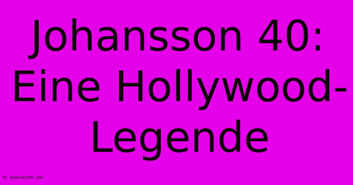 Johansson 40:  Eine Hollywood-Legende