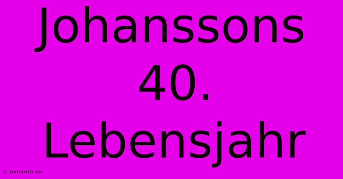 Johanssons 40. Lebensjahr